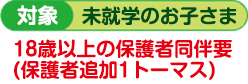 対象未就学のお子さま 18歳以上の保護者同伴要（保護者追加１トーマス）